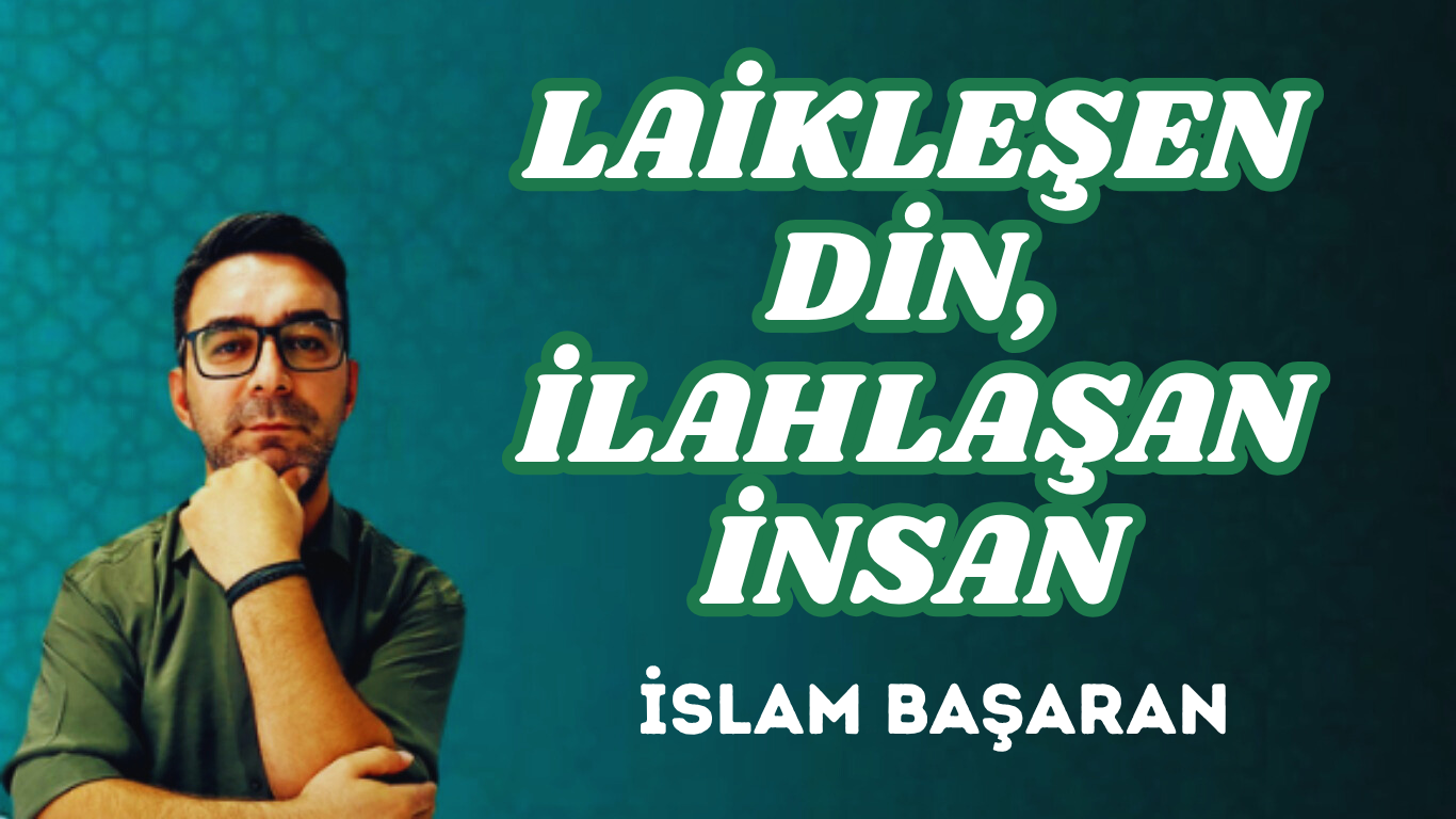 LAİKLEŞEN DİN, İLAHLAŞAN İNSAN