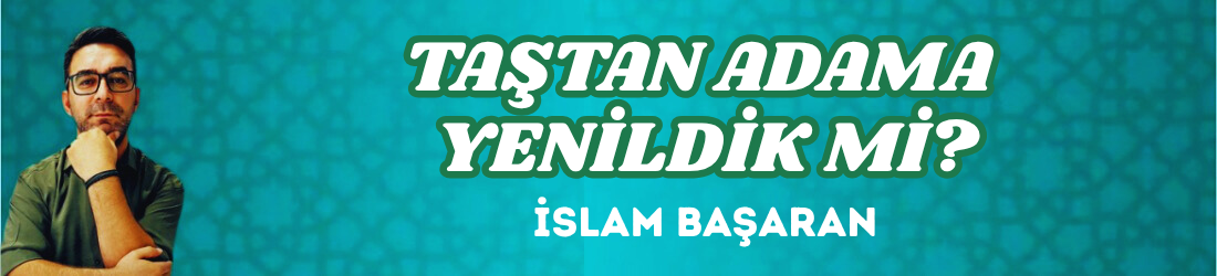 TAŞTAN ADAMA YENİLDİK Mİ?
