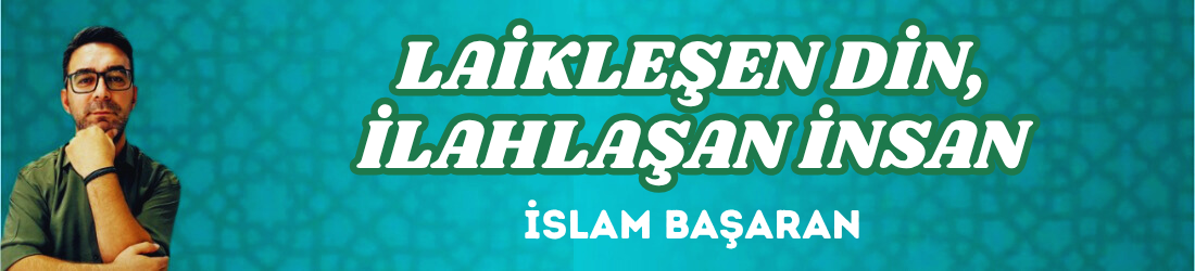 LAİKLEŞEN DİN, İLAHLAŞAN İNSAN