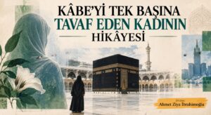 KÂBE’Yİ TEK BAŞINA TAVAF EDEN KADININ HİKÂYESİ