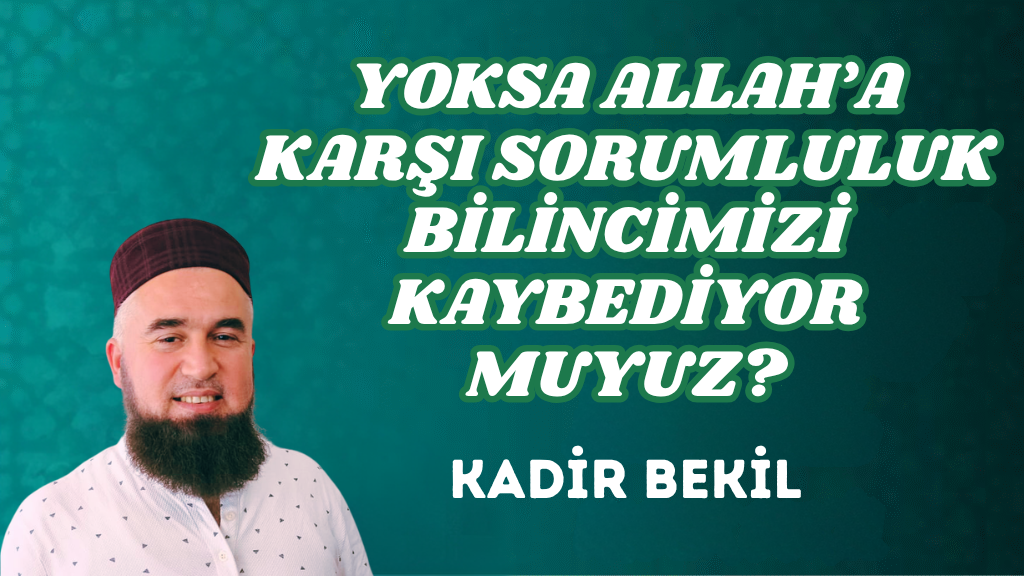 YOKSA ALLAH’A KARŞI SORUMLULUK BİLİNCİMİZİ KAYBEDİYOR MUYUZ?