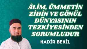 ÂLİM, ÜMMETİN ZİHİN VE GÖNÜL DÜNYASININ TEZKİYESİNDEN SORUMLUDUR