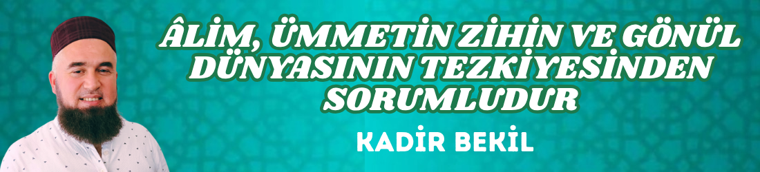 ÂLİM, ÜMMETİN ZİHİN VE GÖNÜL DÜNYASININ TEZKİYESİNDEN SORUMLUDUR