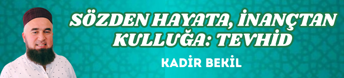 SÖZDEN HAYATA, İNANÇTAN KULLUĞA: TEVHİD