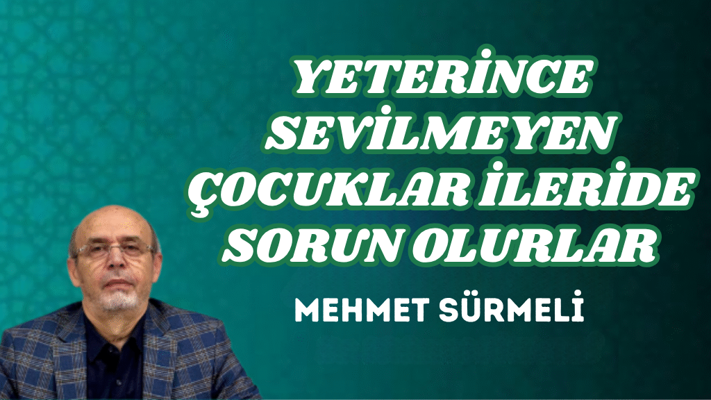 YETERİNCE SEVİLMEYEN ÇOCUKLAR İLERİDE SORUN OLURLAR