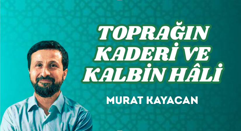 TOPRAĞIN KADERİ VE KALBİN HÂLİ