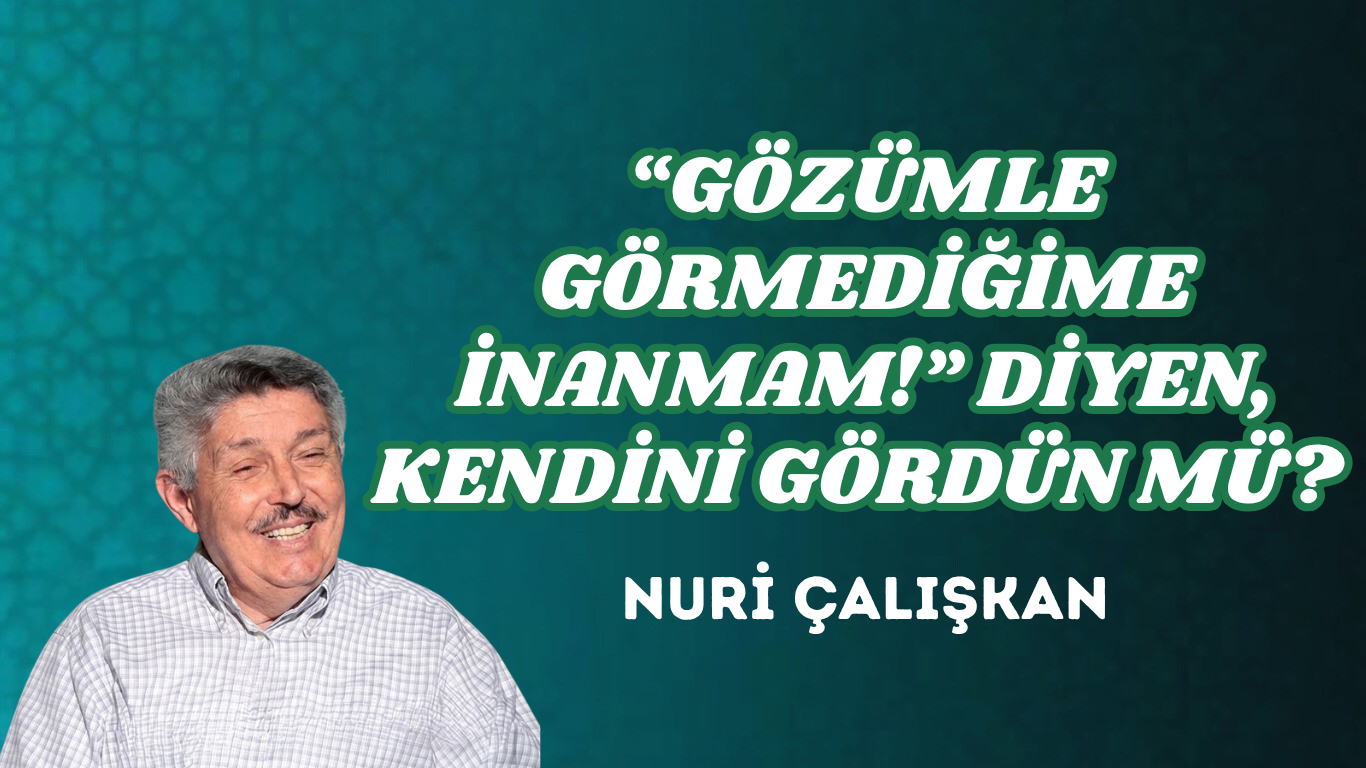 “GÖZÜMLE GÖRMEDİĞİME İNANMAM!” DİYEN, KENDİNİ GÖRDÜN MÜ?