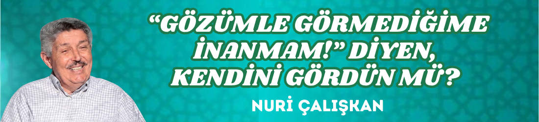 “GÖZÜMLE GÖRMEDİĞİME İNANMAM!” DİYEN, KENDİNİ GÖRDÜN MÜ? 