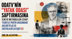 ODATV’NİN “YATAK ODASI” SAPTIRMASINA İLMÎ VE METODOLOJİK CEVAP: TEORİ İLE PRATİK ARASINDAKİ AHLÂKÎ İFLAS VE SOSYOLOJİK ÇELİŞKİ (II)