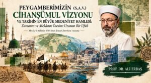 PEYGAMBERİMZİN (S.A.V.) CİHANŞÜMUL VİZYONU VE TARİHİN EN BÜYÜK MEDENİYET HAMLESİ: ZAMANIN VE MEKÂNIN ÖTESİNE UZANAN BİR UFUK