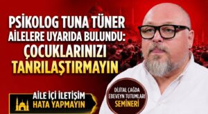 Psikolog Tuna Tüner, Çocuklarınızı Tanrılaştırmayın