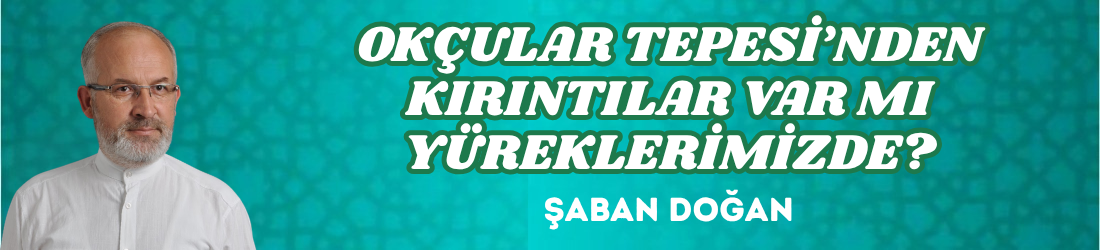 OKÇULAR TEPESİ’NDEN KIRINTILAR VAR MI YÜREKLERİMİZDE?