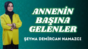 ANNENİN BAŞINA GELENLER