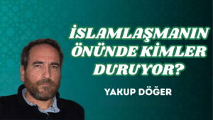 İSLAMLAŞMANIN ÖNÜNDE KİMLER DURUYOR?