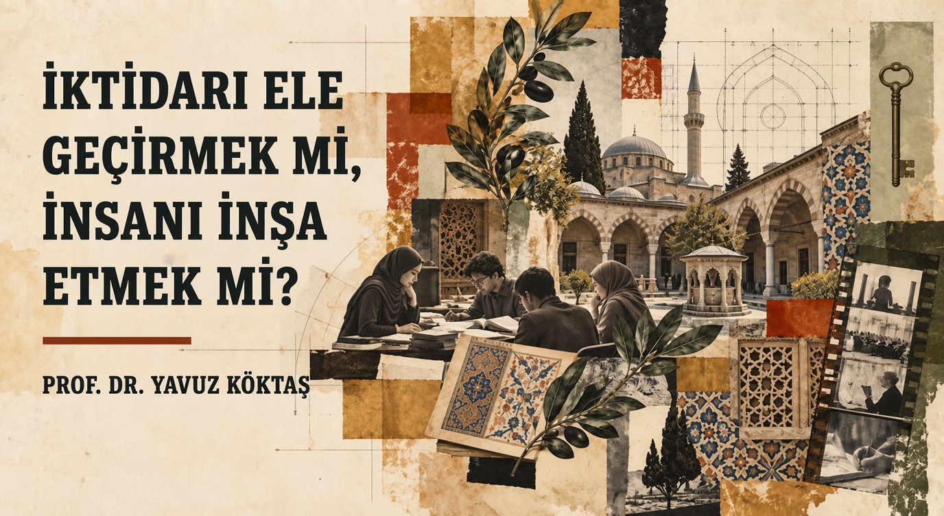 İKTİDARI ELE GEÇİRMEK Mİ, İNSANI İNŞA ETMEK Mİ?