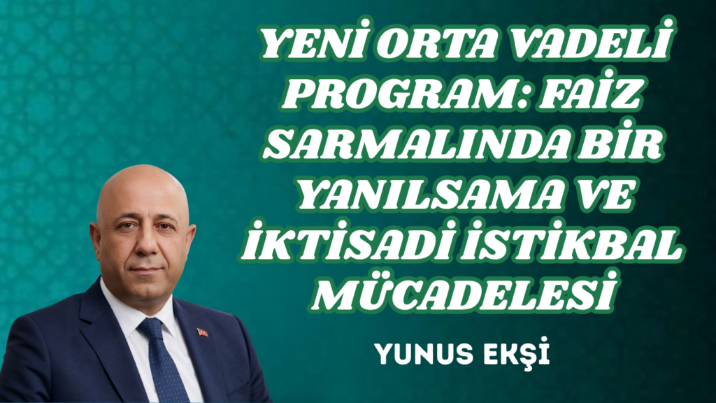 YENİ ORTA VADELİ PROGRAM: FAİZ SARMALINDA BİR YANILSAMA VE İKTİSADİ İSTİKBAL MÜCADELESİ