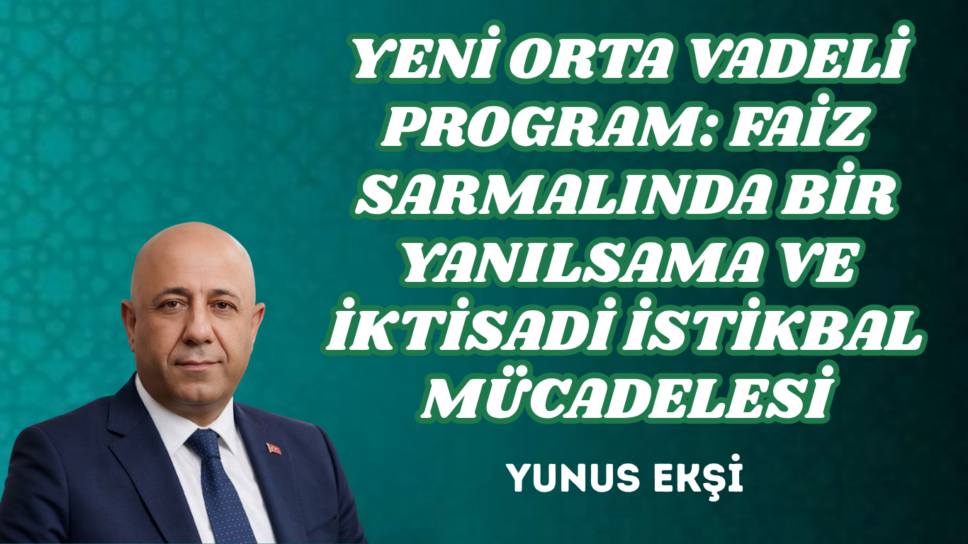 YENİ ORTA VADELİ PROGRAM: FAİZ SARMALINDA BİR YANILSAMA VE İKTİSADİ İSTİKBAL MÜCADELESİ