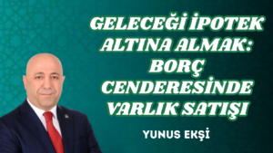 GELECEĞİ İPOTEK ALTINA ALMAK: BORÇ CENDERESİNDE VARLIK SATIŞI