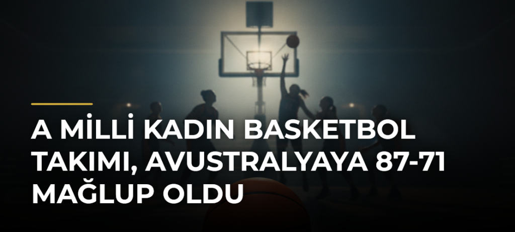 A Milli Kadın Basketbol Takımı, Avustralyaya 87-71 mağlup oldu