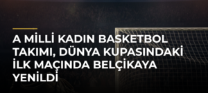 A Milli Kadın Basketbol Takımı, Dünya Kupasındaki İlk Maçında Belçikaya Yenildi