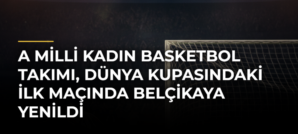 A Milli Kadın Basketbol Takımı, Dünya Kupasındaki İlk Maçında Belçikaya Yenildi