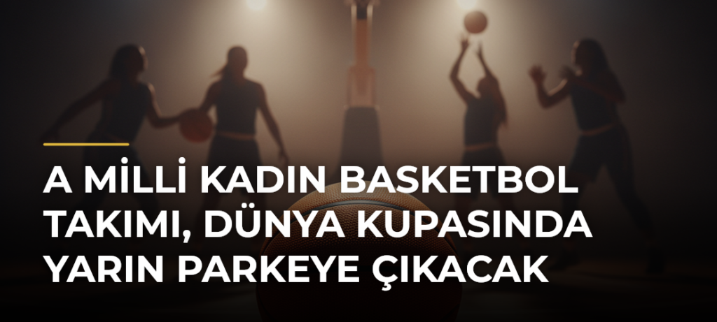 A Milli Kadın Basketbol Takımı, Dünya Kupasında yarın parkeye çıkacak