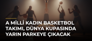 A Milli Kadın Basketbol Takımı, Dünya Kupasında yarın parkeye çıkacak