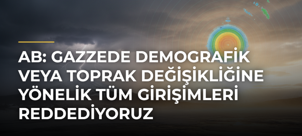 AB: Gazzede demografik veya toprak değişikliğine yönelik tüm girişimleri reddediyoruz