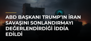 ABD Başkanı Trump’ın İran Savaşını Sonlandırmayı Değerlendirdiği İddia Edildi