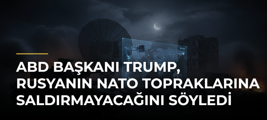 ABD Başkanı Trump, Rusyanın NATO topraklarına saldırmayacağını söyledi