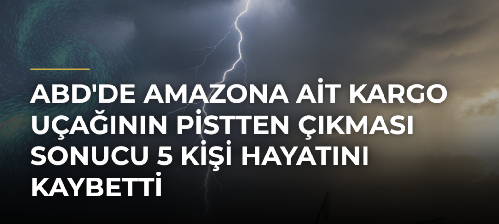 ABD’de Amazona ait kargo uçağının pistten çıkması sonucu 5 kişi hayatını kaybetti
