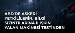 ABD’de askeri yetkililerin, bilgi sızıntılarına ilişkin yalan makinesi testinden geçtiği iddiası
