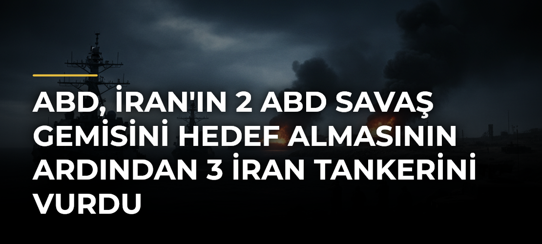 ABD, İran'ın 2 ABD savaş gemisini hedef almasının ardından 3 İran tankerini vurdu