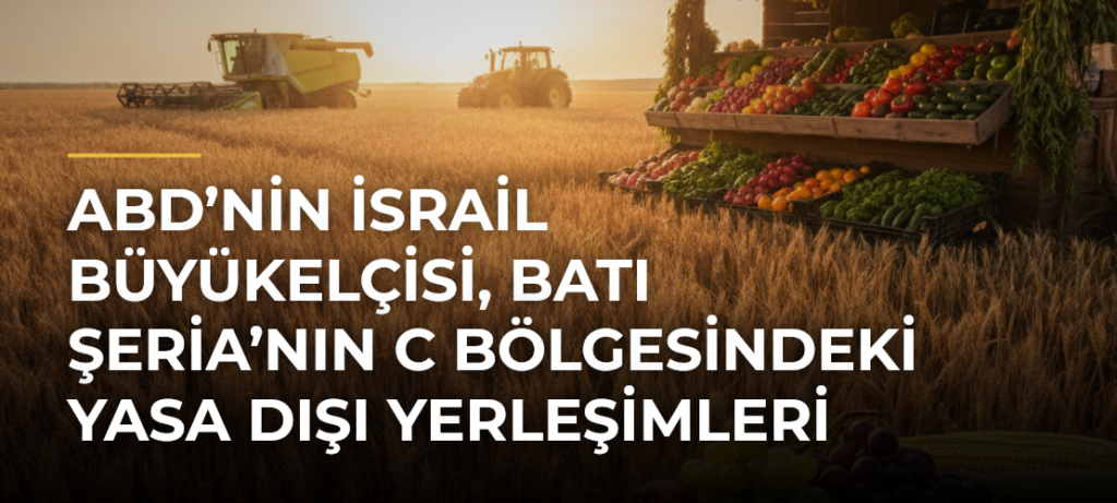 ABD’nin İsrail Büyükelçisi, Batı Şeria’nın C Bölgesindeki Yasa Dışı Yerleşimleri Savundu