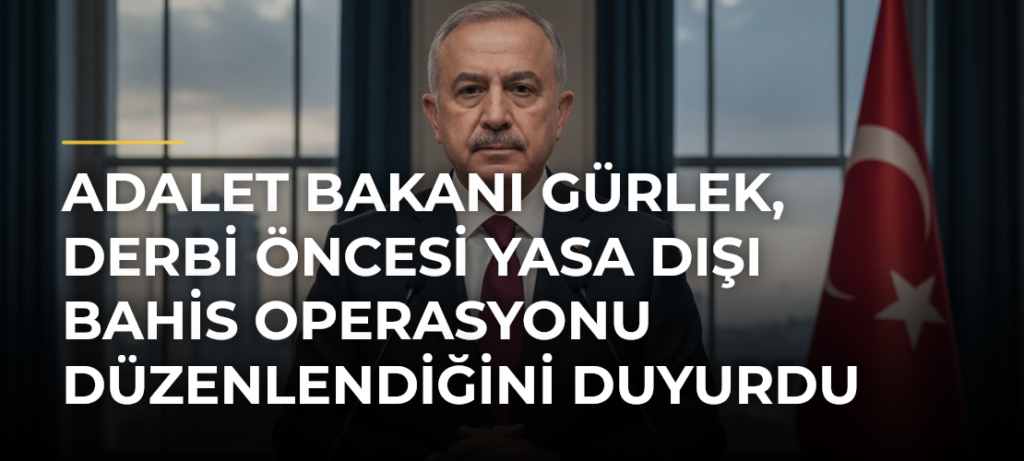 Adalet Bakanı Gürlek, derbi öncesi yasa dışı bahis operasyonu düzenlendiğini duyurdu