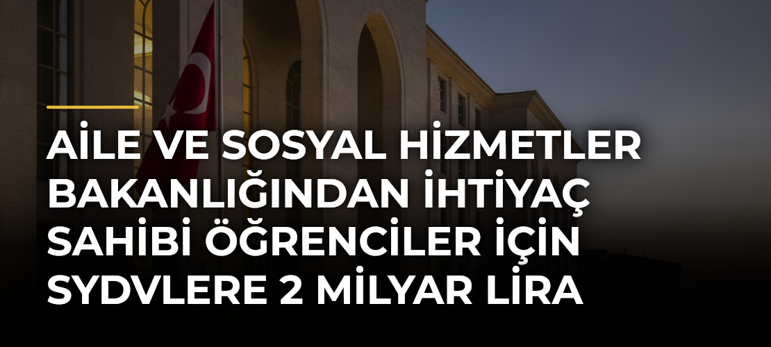 Aile ve Sosyal Hizmetler Bakanlığından ihtiyaç sahibi öğrenciler için SYDVlere 2 milyar lira kaynak