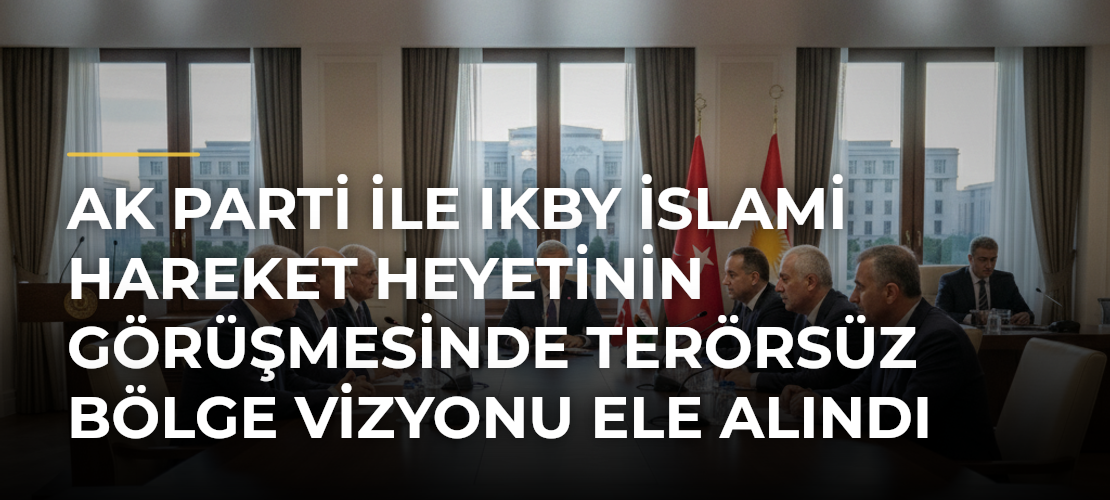 AK Parti ile IKBY İslami Hareket heyetinin görüşmesinde Terörsüz Bölge vizyonu ele alındı - Mirat Haber