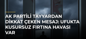 AK Partili Tayyardan dikkat çeken mesaj: Ufukta kusursuz fırtına havası var