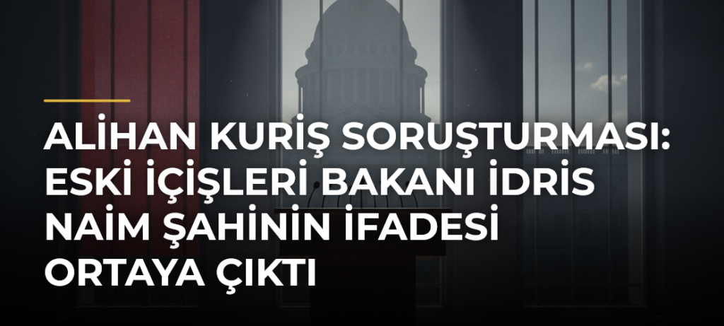 Alihan Kuriş soruşturması: Eski İçişleri Bakanı İdris Naim Şahinin ifadesi ortaya çıktı