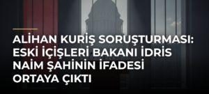 Alihan Kuriş soruşturması: Eski İçişleri Bakanı İdris Naim Şahinin ifadesi ortaya çıktı