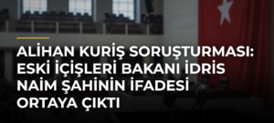 Alihan Kuriş soruşturması: Eski İçişleri Bakanı İdris Naim Şahinin ifadesi ortaya çıktı