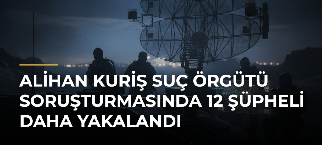 Alihan Kuriş suç örgütü soruşturmasında 12 şüpheli daha yakalandı