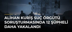 Alihan Kuriş suç örgütü soruşturmasında 12 şüpheli daha yakalandı