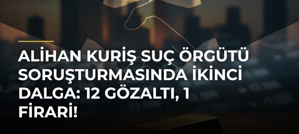 Alihan Kuriş Suç Örgütü Soruşturmasında İkinci Dalga: 12 Gözaltı, 1 Firari!