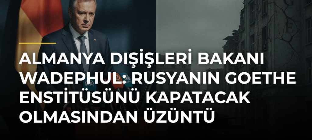 Almanya Dışişleri Bakanı Wadephul: Rusyanın Goethe Enstitüsünü Kapatacak Olmasından Üzüntü Duyuyorum