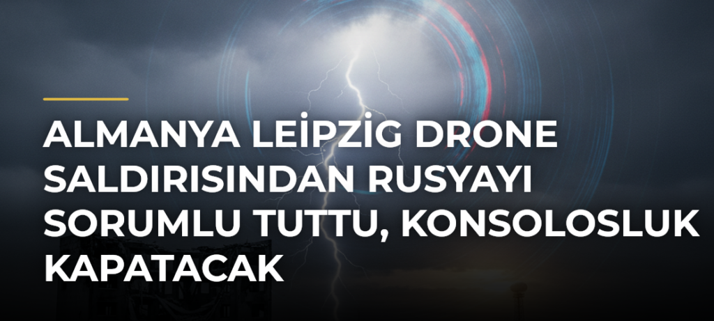 Almanya Leipzig drone saldırısından Rusyayı sorumlu tuttu, konsolosluk kapatacak