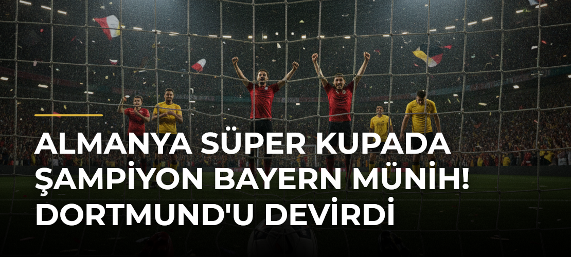 Almanya Süper Kupada şampiyon Bayern Münih! Dortmund'u devirdi