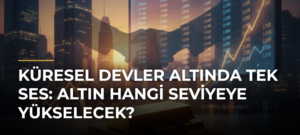 Küresel Devler Altında Tek Ses: Altın Hangi Seviyeye Yükselecek?