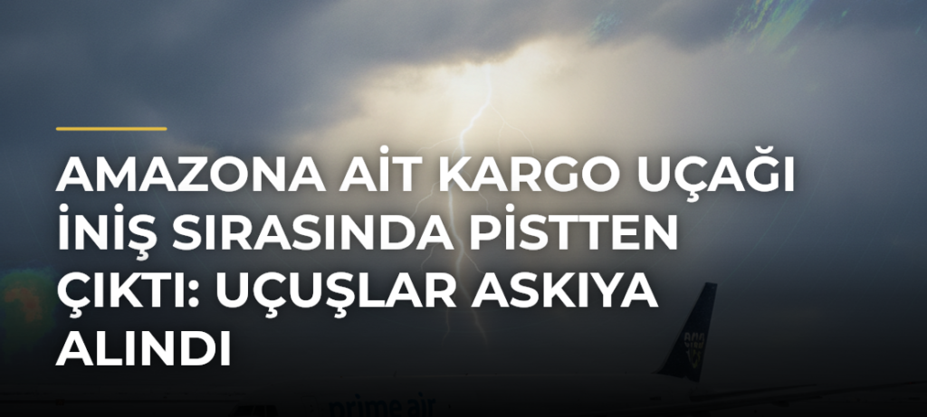 Amazona ait kargo uçağı iniş sırasında pistten çıktı: Uçuşlar askıya alındı