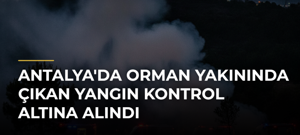 Antalya’da Orman Yakınında Çıkan Yangın Kontrol Altına Alındı